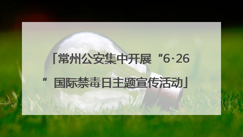 常州公安集中开展“6･26”国际禁毒日主题宣传活动